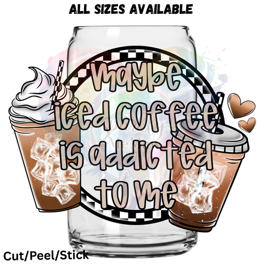 Maybe Iced Coffee is addicted to me    UV DTF Decal