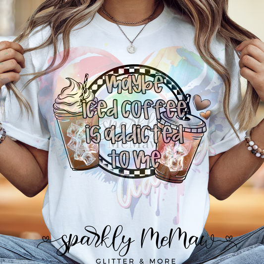 Maybe Iced coffee is addicted to me Ready to Press DTF Transfer (Fabrics only)