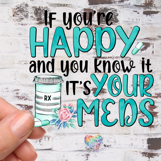 If Your Happy it's your Meds 4 inch decal