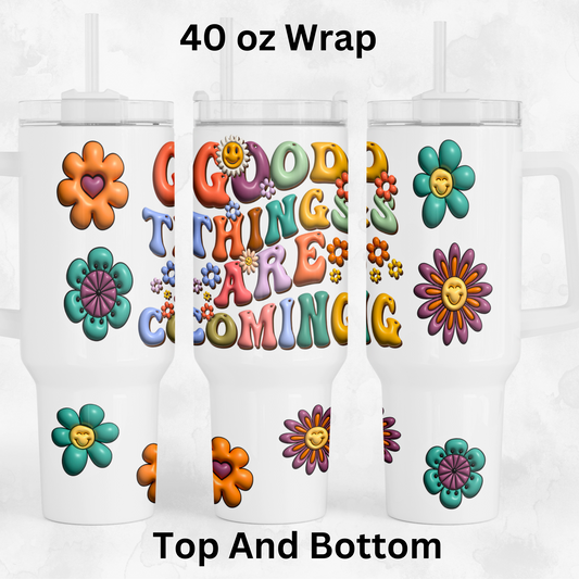 3D Good Things are Coming UV DTF 40 oz Wrap (top and bottom)