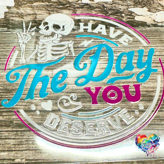 Have the Day you Deserve UV DTF Decal 4 x 4 inches