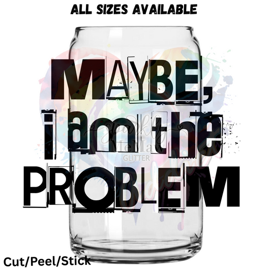 Maybe I am the Problem  UV DTF Decal