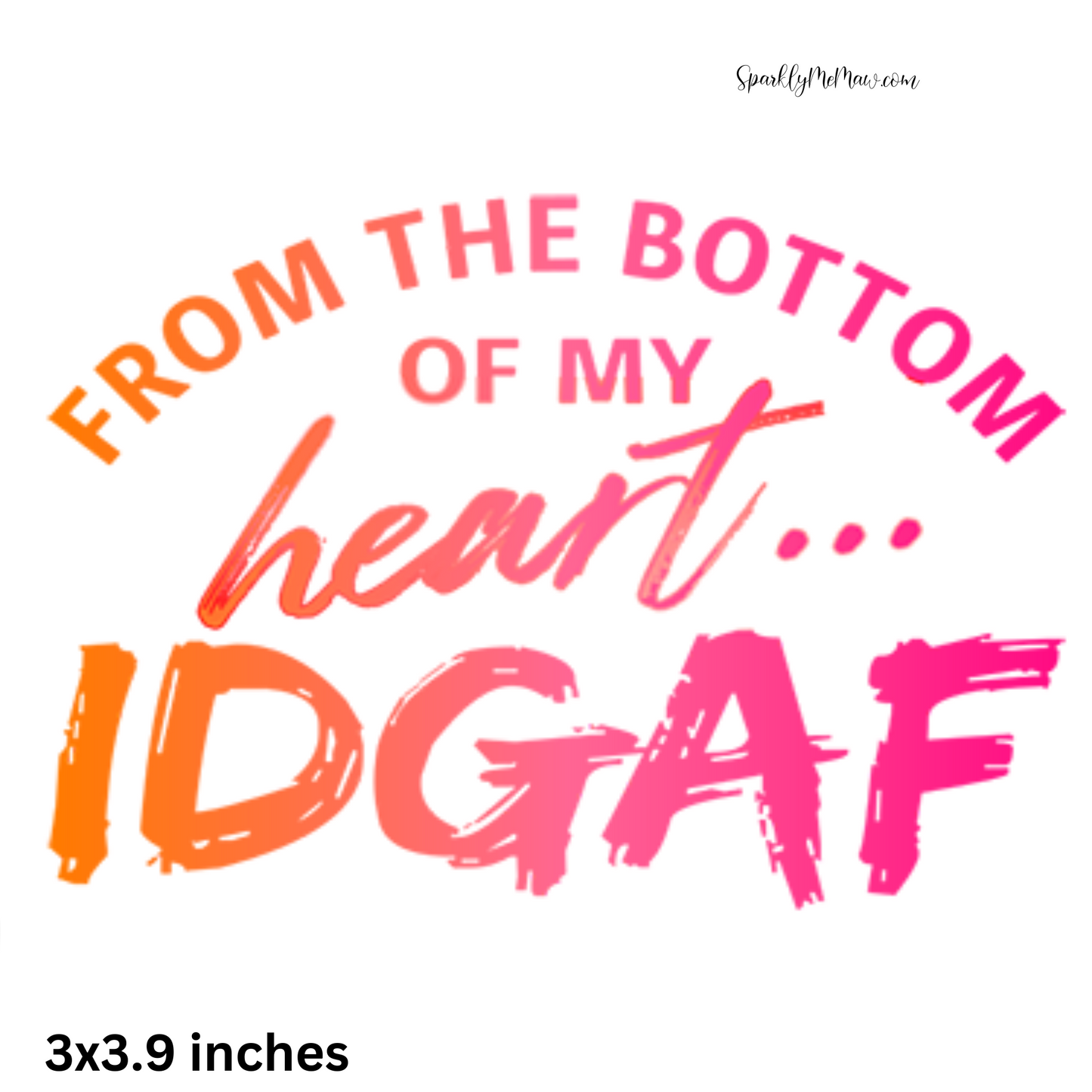 From the Bottom of my heart IDGAF UV 3x3.9 inch decal