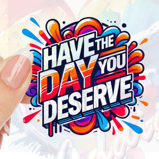 Have the Day you deserve #5 UV DTF Decal