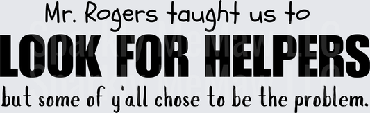 Mr Rogers Taught Us To Look For Helpers But Y'all Chose To Be The Problem