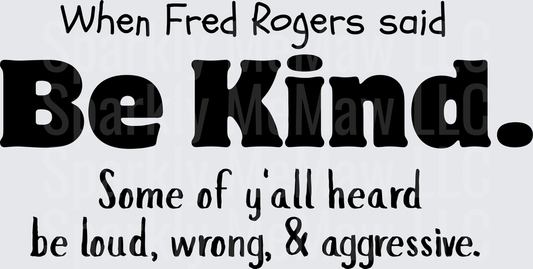 When Fred Rogers Said Be Kind Some of Y'all Heard Be Loud Wrong Aggressive Mister Rogers Quote