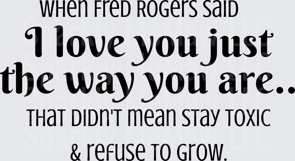 When Fred Rogers Said I Love You Just The Way You Are That Didn't Mean Stay Toxic And Refuse To Grow