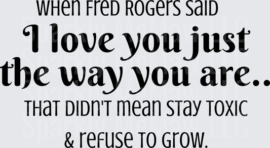 When Fred Rogers Said I Love You Just The Way You Are That Didn't Mean Stay Toxic And Refuse To Grow