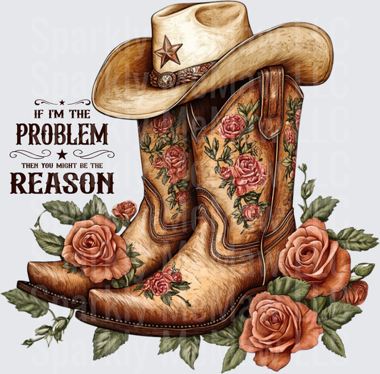 Cowboy Boots and Hat with Roses If I'm The Problem Then You Might Be The Reason UV DTF Decal